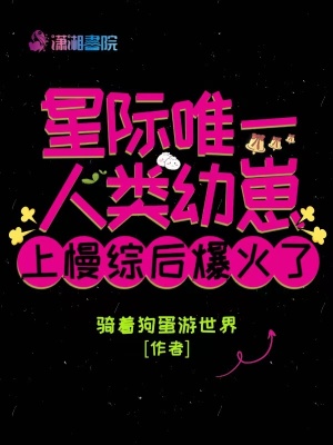 星际唯一人类幼崽上慢综后爆火了 星际唯一人类幼崽上慢综后爆火了